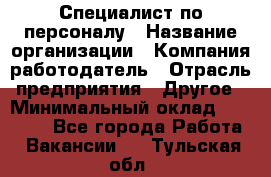 Специалист по персоналу › Название организации ­ Компания-работодатель › Отрасль предприятия ­ Другое › Минимальный оклад ­ 19 000 - Все города Работа » Вакансии   . Тульская обл.